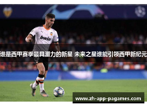 谁是西甲赛季最具潜力的新星 未来之星谁能引领西甲新纪元