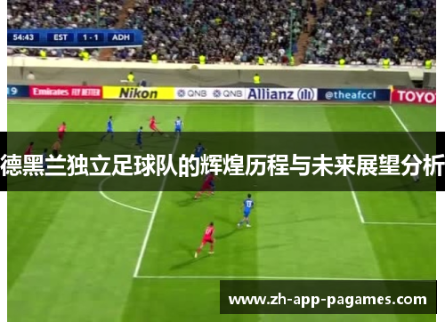 德黑兰独立足球队的辉煌历程与未来展望分析
