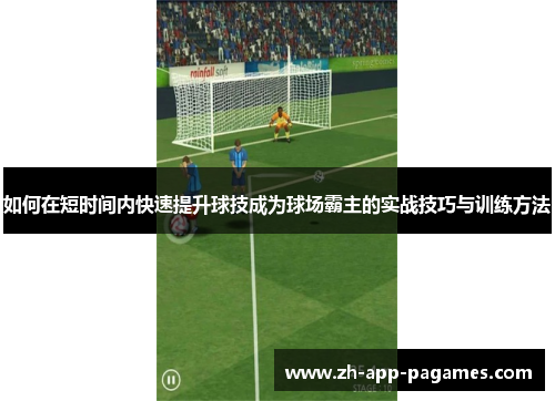 如何在短时间内快速提升球技成为球场霸主的实战技巧与训练方法