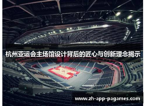 杭州亚运会主场馆设计背后的匠心与创新理念揭示