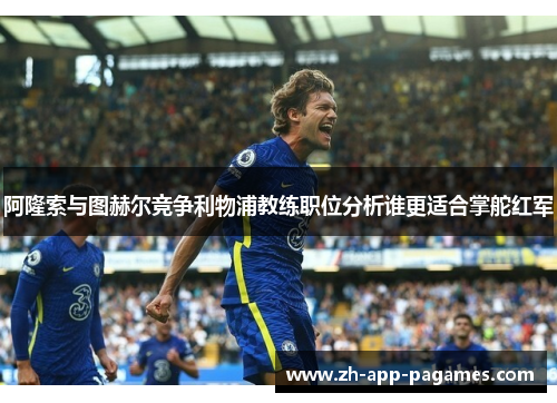 阿隆索与图赫尔竞争利物浦教练职位分析谁更适合掌舵红军