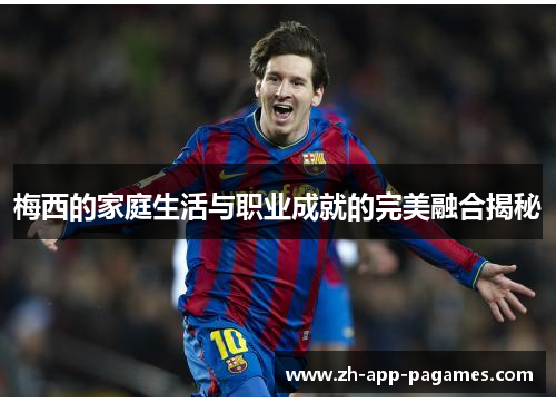 梅西的家庭生活与职业成就的完美融合揭秘