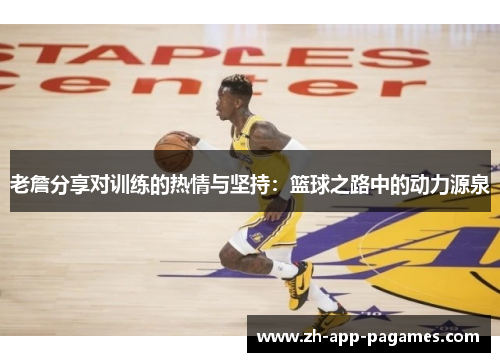 老詹分享对训练的热情与坚持：篮球之路中的动力源泉