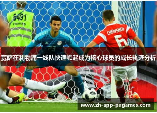 宽萨在利物浦一线队快速崛起成为核心球员的成长轨迹分析