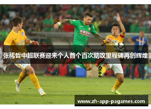 张稀哲中超联赛迎来个人首个百次助攻里程碑再创辉煌
