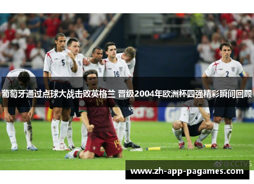 葡萄牙通过点球大战击败英格兰 晋级2004年欧洲杯四强精彩瞬间回顾
