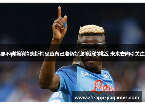 那不勒斯前锋奥斯梅恩宣布已准备好迎接新的挑战 未来去向引关注