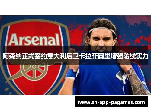 阿森纳正式签约意大利后卫卡拉菲奥里增强防线实力
