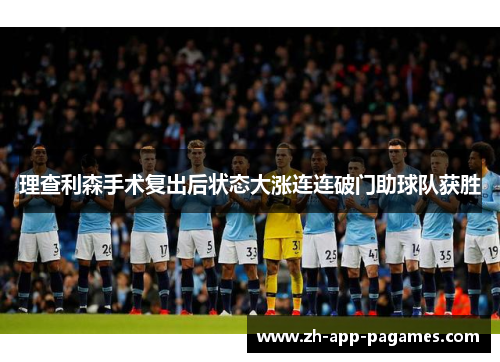 理查利森手术复出后状态大涨连连破门助球队获胜